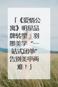 《爱情公寓》明星品牌转型：羽墨美学“一站式团单”告别美甲两难！