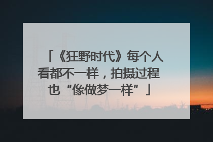 《狂野时代》每个人看都不一样，拍摄过程也“像做梦一样”