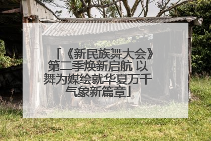 《新民族舞大会》第二季焕新启航 以舞为媒绘就华夏万千气象新篇章