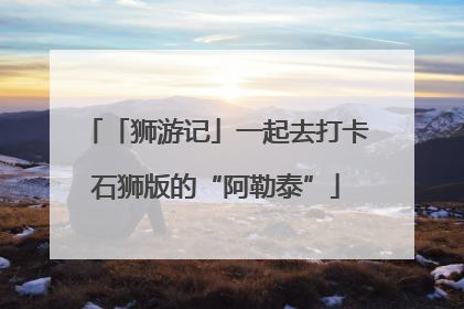 「狮游记」一起去打卡石狮版的“阿勒泰”