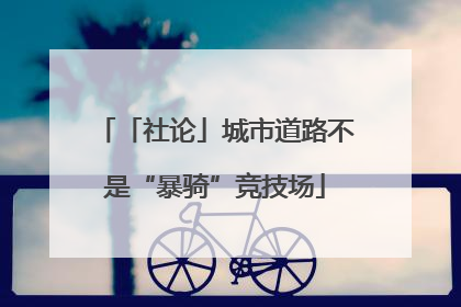 「社论」城市道路不是“暴骑”竞技场
