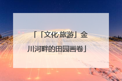 「文化·旅游」金川河畔的田园画卷