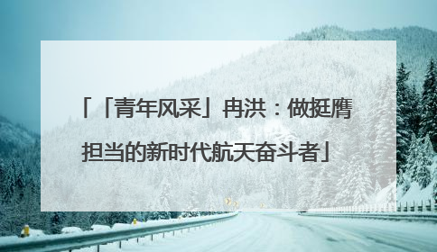 「青年风采」冉洪：做挺膺担当的新时代航天奋斗者