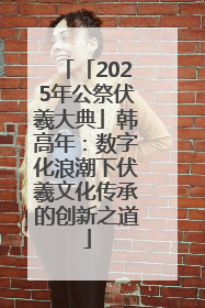 「2025年公祭伏羲大典」韩高年：数字化浪潮下伏羲文化传承的创新之道