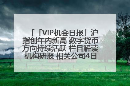 「VIP机会日报」沪指创年内新高 数字货币方向持续活跃 栏目解读机构研报 相关公司4日最高涨44.86%