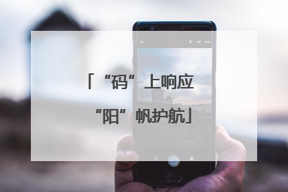 “码”上响应 “阳”帆护航