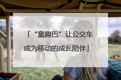 “童趣巴”让公交车成为移动的成长陪伴