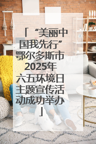 “美丽中国我先行”鄂尔多斯市2025年六五环境日主题宣传活动成功举办