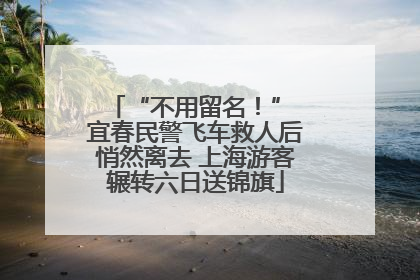 “不用留名！” 宜春民警飞车救人后悄然离去 上海游客辗转六日送锦旗