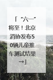 “六一”将至！北京消协发布50辆儿童推车测试结果→
