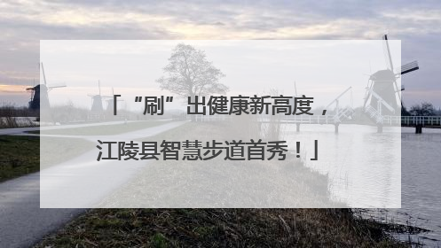“刷”出健康新高度，江陵县智慧步道首秀！