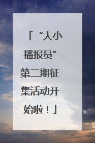 “大小播报员”第二期征集活动开始啦！