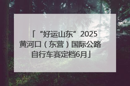 “好运山东”2025黄河口（东营）国际公路自行车赛定档6月