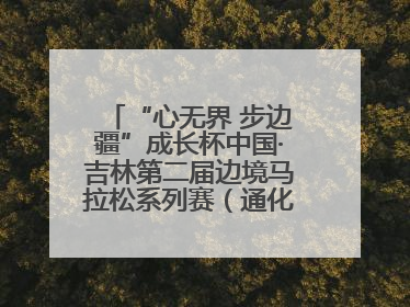 “心无界 步边疆”成长杯中国·吉林第二届边境马拉松系列赛（通化站）开赛