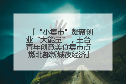 “小集市”凝聚创业“大能量”，王台青年创意美食集市点燃北部新城夜经济