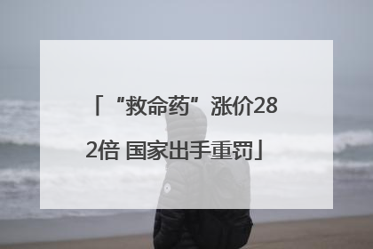 “救命药”涨价282倍 国家出手重罚