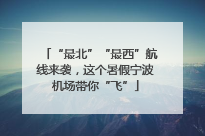 “最北”“最西”航线来袭，这个暑假宁波机场带你“飞”