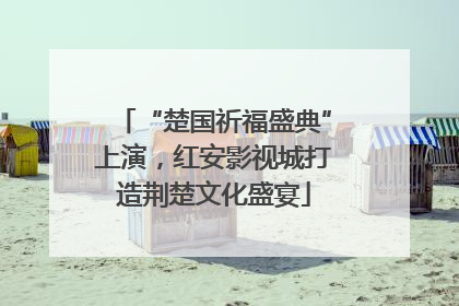 “楚国祈福盛典”上演，红安影视城打造荆楚文化盛宴