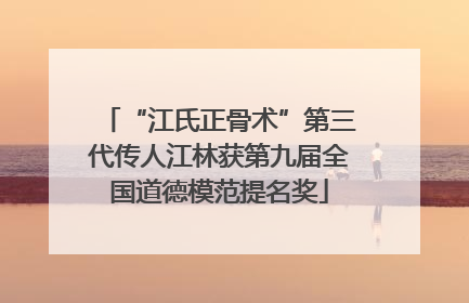 “江氏正骨术”第三代传人江林获第九届全国道德模范提名奖
