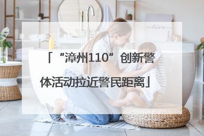 “漳州110”创新警体活动拉近警民距离