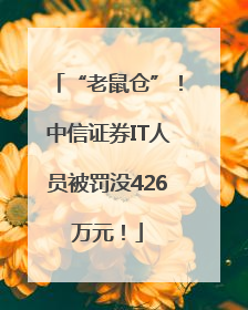 “老鼠仓”！中信证券IT人员被罚没426万元！