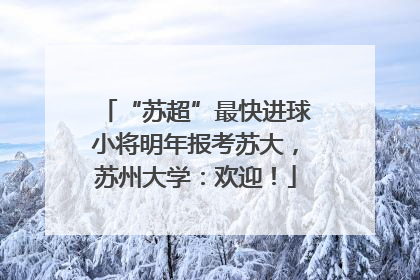 “苏超”最快进球小将明年报考苏大，苏州大学：欢迎！