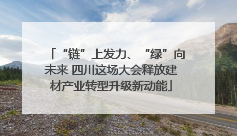 “链”上发力、“绿”向未来 四川这场大会释放建材产业转型升级新动能