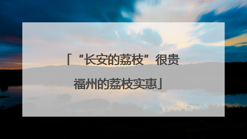 “长安的荔枝”很贵 福州的荔枝实惠