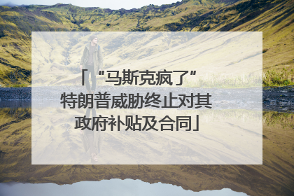 “马斯克疯了” 特朗普威胁终止对其政府补贴及合同
