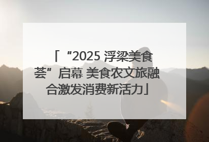 “2025 浮梁美食荟”启幕 美食农文旅融合激发消费新活力