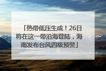 热带低压生成！26日将在这一带沿海登陆，海南发布台风四级预警