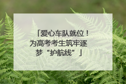 爱心车队就位！为高考考生筑牢逐梦“护航线”