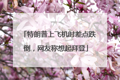 特朗普上飞机时差点跌倒，网友称想起拜登