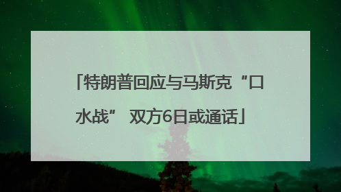 特朗普回应与马斯克“口水战” 双方6日或通话