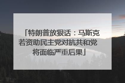 特朗普放狠话：马斯克若资助民主党对抗共和党 将面临严重后果