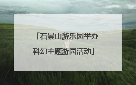 石景山游乐园举办科幻主题游园活动