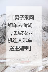 男子乘网约车去面试，却被女司机连人带车送进湖里