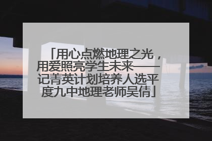 用心点燃地理之光，用爱照亮学生未来——记菁英计划培养人选平度九中地理老师吴倩