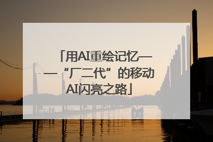 用AI重绘记忆——“厂二代”的移动AI闪亮之路