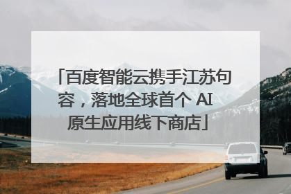 百度智能云携手江苏句容，落地全球首个 AI 原生应用线下商店