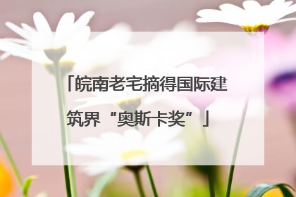 皖南老宅摘得国际建筑界“奥斯卡奖”