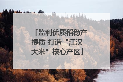 监利优质稻稳产提质 打造“江汉大米”核心产区