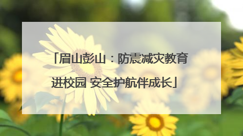 眉山彭山：防震减灾教育进校园 安全护航伴成长