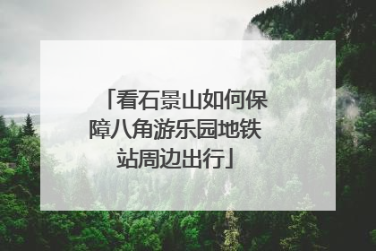 看石景山如何保障八角游乐园地铁站周边出行
