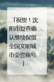 祝贺！沈阳市复查确认继续保留全国文明城市荣誉称号