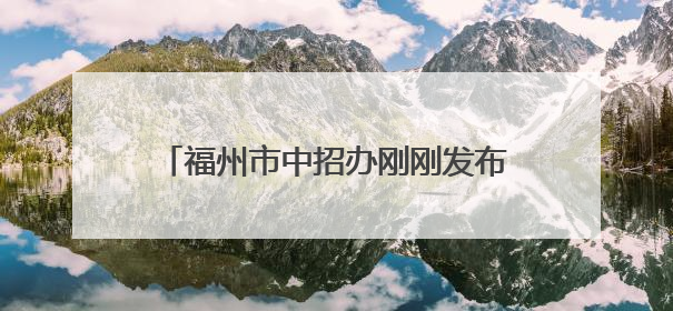 福州市中招办刚刚发布！事关中考志愿填报！