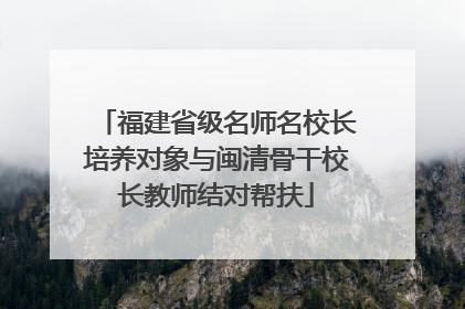 福建省级名师名校长培养对象与闽清骨干校长教师结对帮扶