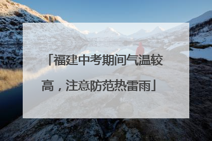 福建中考期间气温较高，注意防范热雷雨