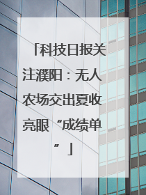 科技日报关注濮阳：无人农场交出夏收亮眼“成绩单”