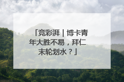 竞彩湃｜博卡青年大胜不易，拜仁末轮划水？